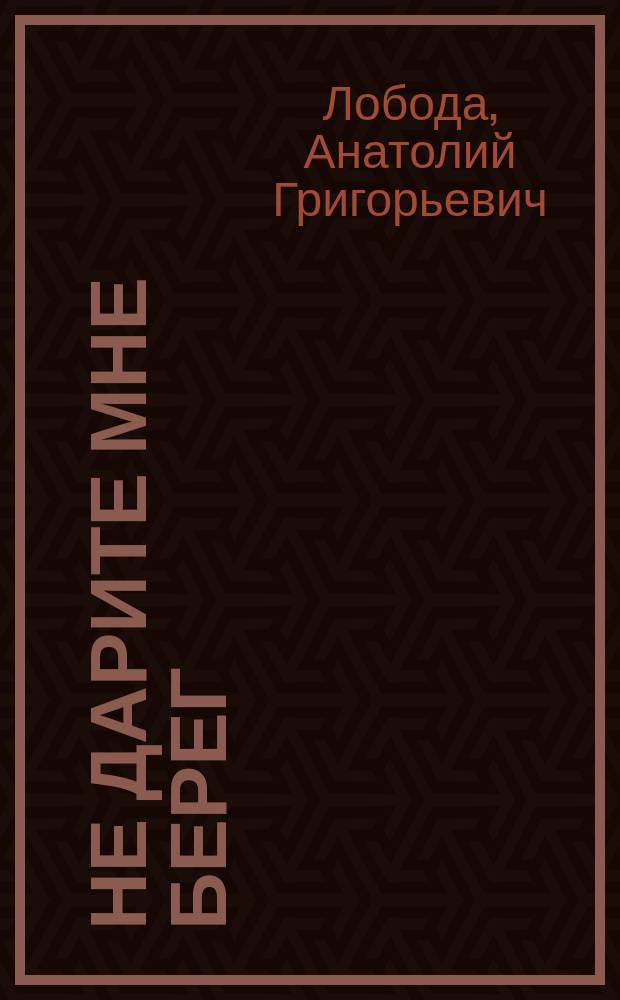 Не дарите мне берег : рассказы, очерки, путевые заметки, страницы из дневника