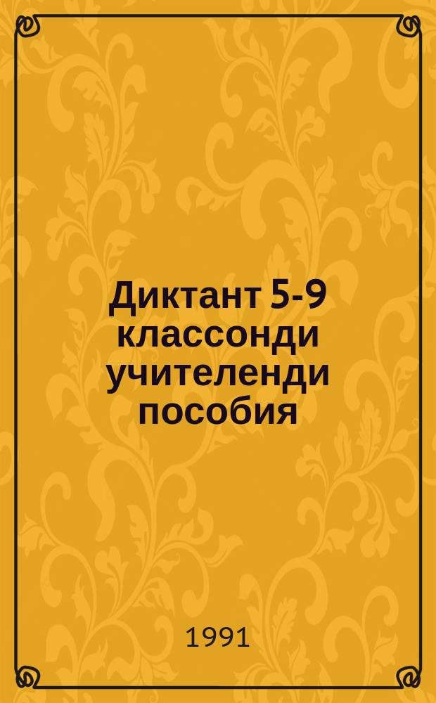 Диктант 5-9 классонди учителенди пособия : учителенди пособия = Сборник диктантов для 5-9 классов одиннадцатилетней средней школы