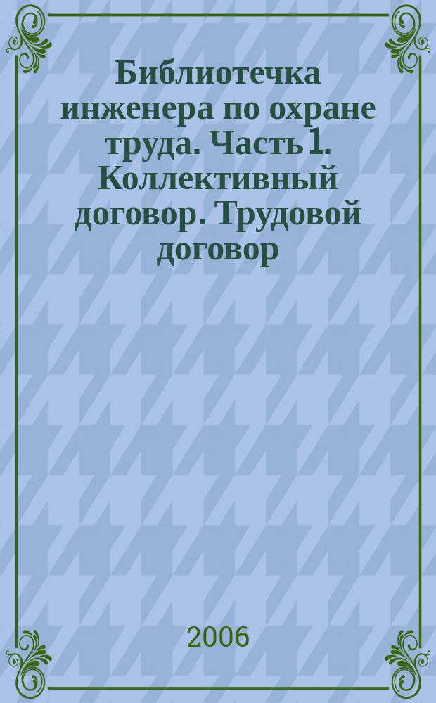 Библиотечка инженера по охране труда. Часть 1. Коллективный договор. Трудовой договор. Особенности регулирования труда отдельных категорий работников.