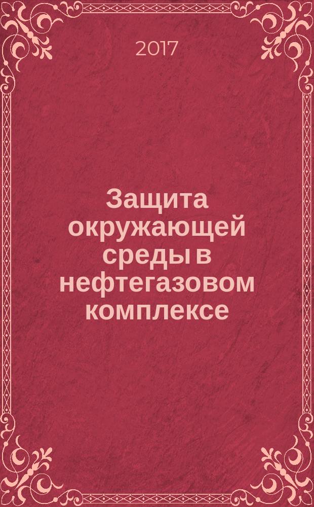 Защита окружающей среды в нефтегазовом комплексе : Науч.-техн. журн. 2017, № 6 (спец. вып.)