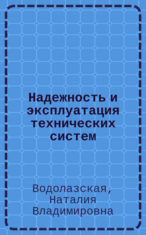 Надежность и эксплуатация технических систем : монография