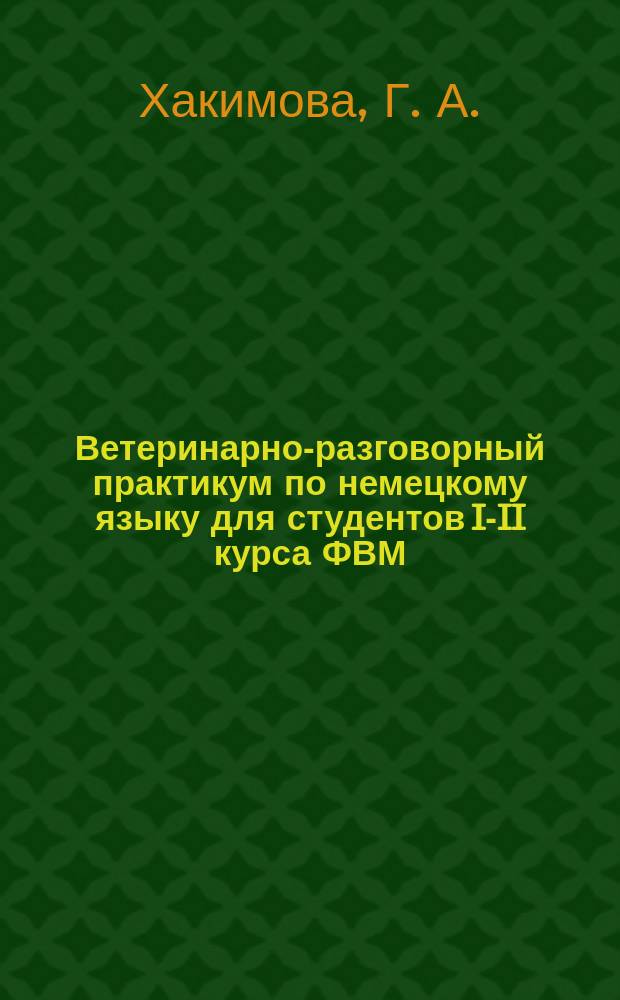 Ветеринарно-разговорный практикум по немецкому языку для студентов I-II курса ФВМ : учебное пособие : для межвузовского использования в учебных организациях, реализующих программы высшего образования по специальности 36.05.01 Ветеринария и напрвлениям подготовки 36.03.01 Ветеринарно-санитарная экспертиза (бакалавриат) и 36.04.01 Ветеринарно-санитарная экспертиза (магистратура)