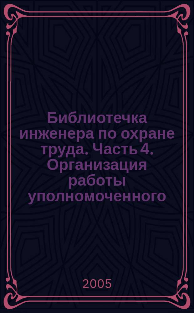 Библиотечка инженера по охране труда. Часть 4. Организация работы уполномоченного (доверенного лица) по охране труда профессионального союза и иного уполномоченного работниками представительного органа. Формирование и организация деятельности комитета (комиссии) по охране труда