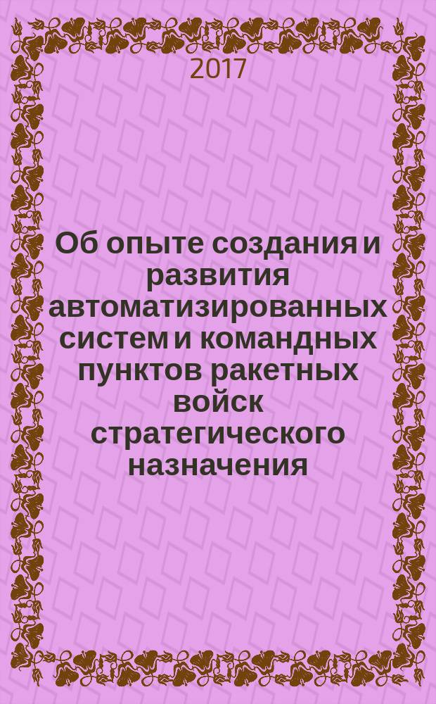 Об опыте создания и развития автоматизированных систем и командных пунктов ракетных войск стратегического назначения : [мемуарно-исторические очерки] в шести томах. Т. 2 : Основным смыслом службы ведущих специалистов и руководства центрального аппарата Минобороны периода 1959-1993 гг. было создание устойчивых и надежных АСБУ и командных пунктов РВСН