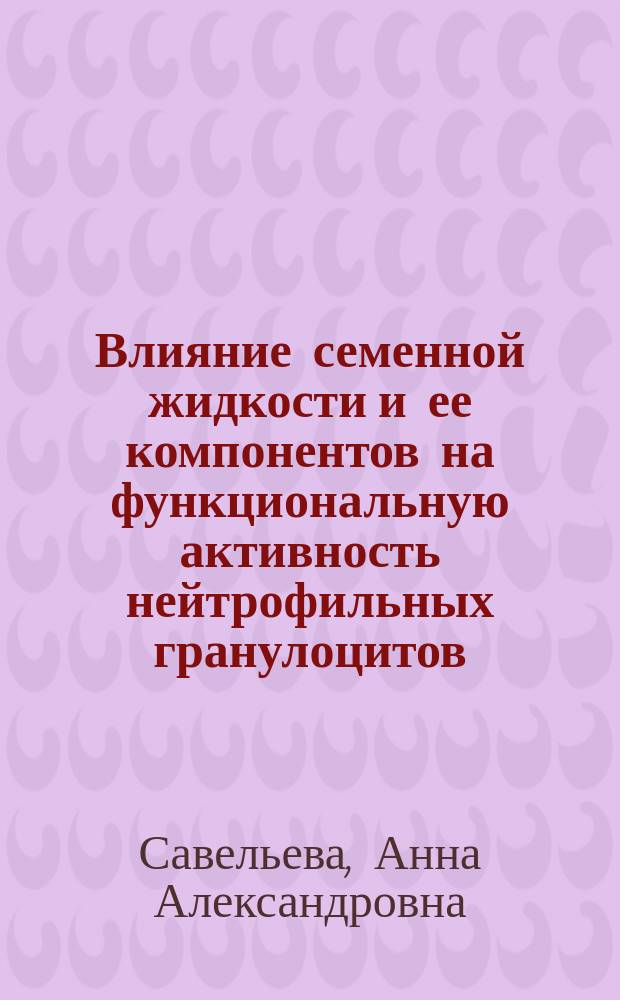 Влияние семенной жидкости и ее компонентов на функциональную активность нейтрофильных гранулоцитов : автореферат диссертации на соискание ученой степени кандидата биологических наук : специальность 14.03.09 <Клиническая иммунология, аллергология>