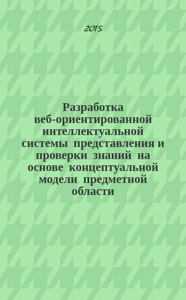 Разработка веб-ориентированной интеллектуальной системы представления и проверки знаний на основе концептуальной модели предметной области : автореферат диссертации на соискание ученой степени кандидата технических наук : специальность 05.13.17 <Теоретические основы информатики>
