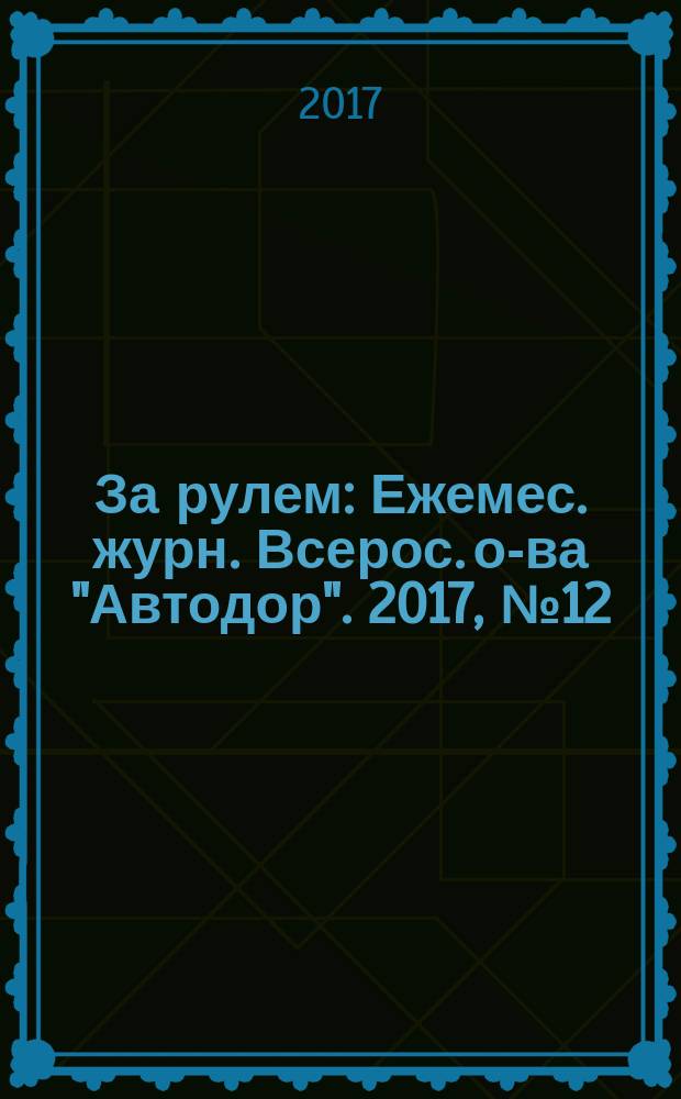 За рулем : Ежемес. журн. Всерос. о-ва "Автодор". 2017, № 12 (1038)