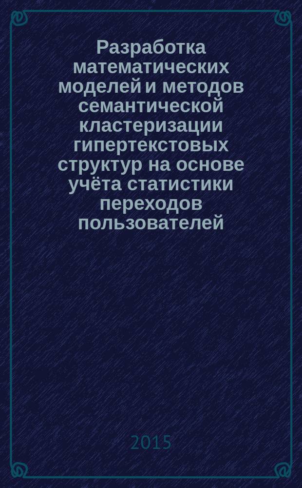 Разработка математических моделей и методов семантической кластеризации гипертекстовых структур на основе учёта статистики переходов пользователей : автореферат диссертации на соискание ученой степени кандидата технических наук : специальность 05.13.18 <Математическое моделирование, численные методы и комплексы программ>