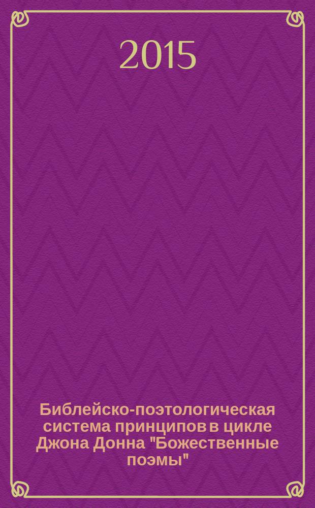 Библейско-поэтологическая система принципов в цикле Джона Донна "Божественные поэмы" : автореферат диссертации на соискание ученой степени кандидата филологических наук : специальность 10.01.03 <Литература народов стран зарубежья>