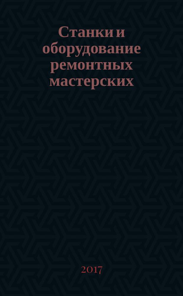 Станки и оборудование ремонтных мастерских : учебное пособие по учебной практике для студентов направлений подготовки 15.03.02 "Технологические машины и оборудование", 23.03.03 "Эксплуатация транспортно-технологических машин и комплексов"