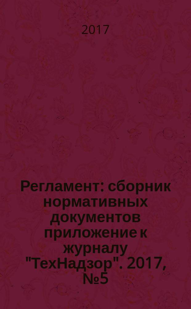 Регламент : сборник нормативных документов приложение к журналу "ТехНадзор". 2017, № 5 (55)