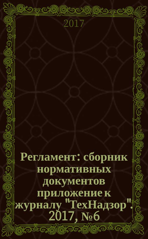 Регламент : сборник нормативных документов приложение к журналу "ТехНадзор". 2017, № 6 (56)