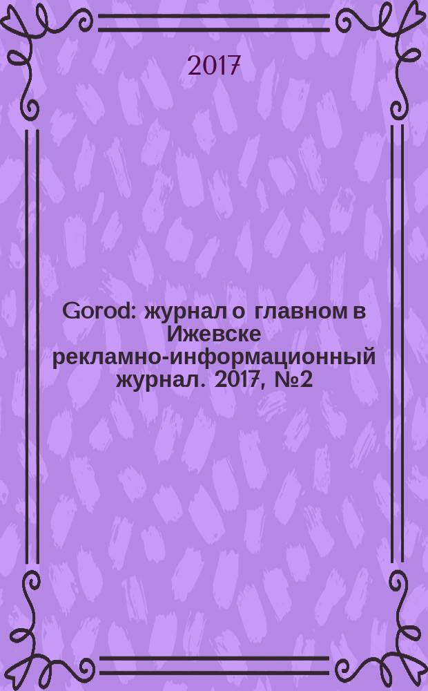 Gorod : журнал о главном в Ижевске рекламно-информационный журнал. 2017, № 2 (39)