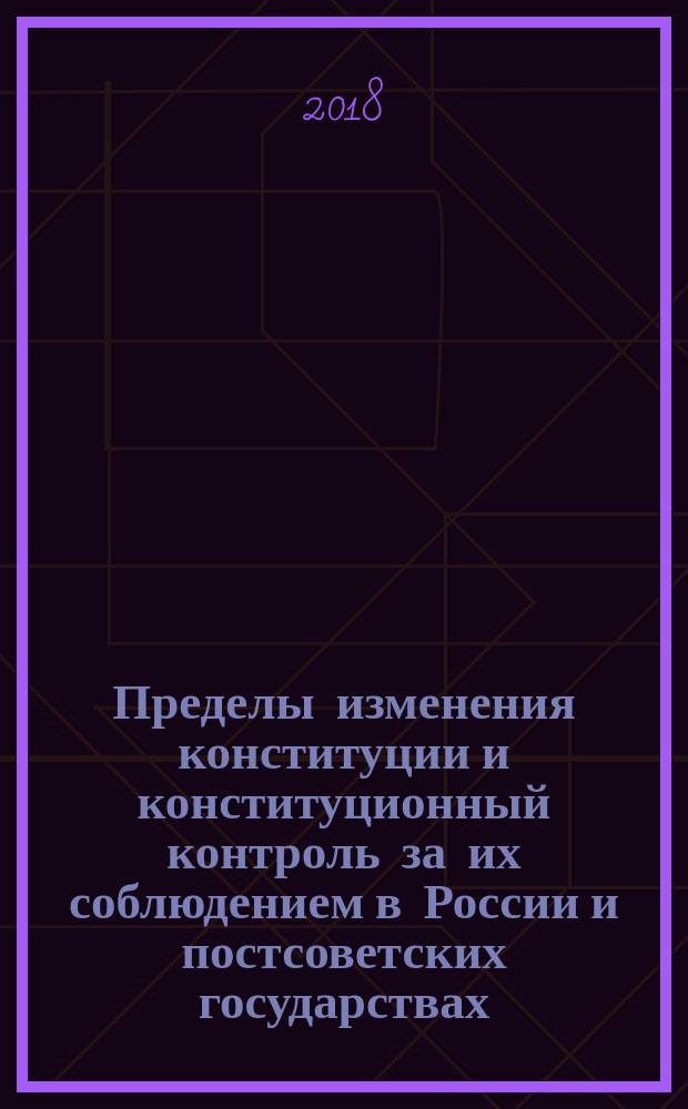 Пределы изменения конституции и конституционный контроль за их соблюдением в России и постсоветских государствах: сравнительно-правовое исследование : монография в 2 томах. Т. 2