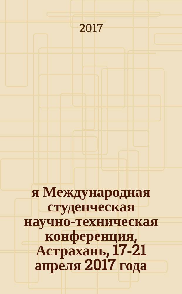 67-я Международная студенческая научно-техническая конференция, Астрахань, 17-21 апреля 2017 года : материалы