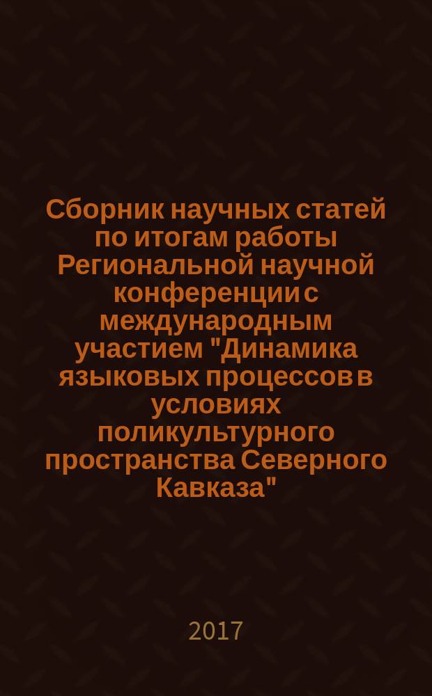 Сборник научных статей по итогам работы Региональной научной конференции с международным участием "Динамика языковых процессов в условиях поликультурного пространства Северного Кавказа", 11-13 октября 2017 г. Т. 2
