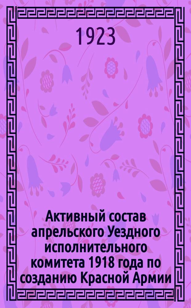 Активный состав апрельского Уездного исполнительного комитета 1918 года по созданию Красной Армии : листовка