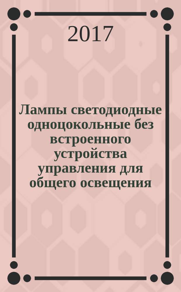 Лампы светодиодные одноцокольные без встроенного устройства управления для общего освещения = Non-self-ballasted single-capped LED-lamps for general lighting. Performance requirements : экспуатационные требования : ПНСТ 215-2017
