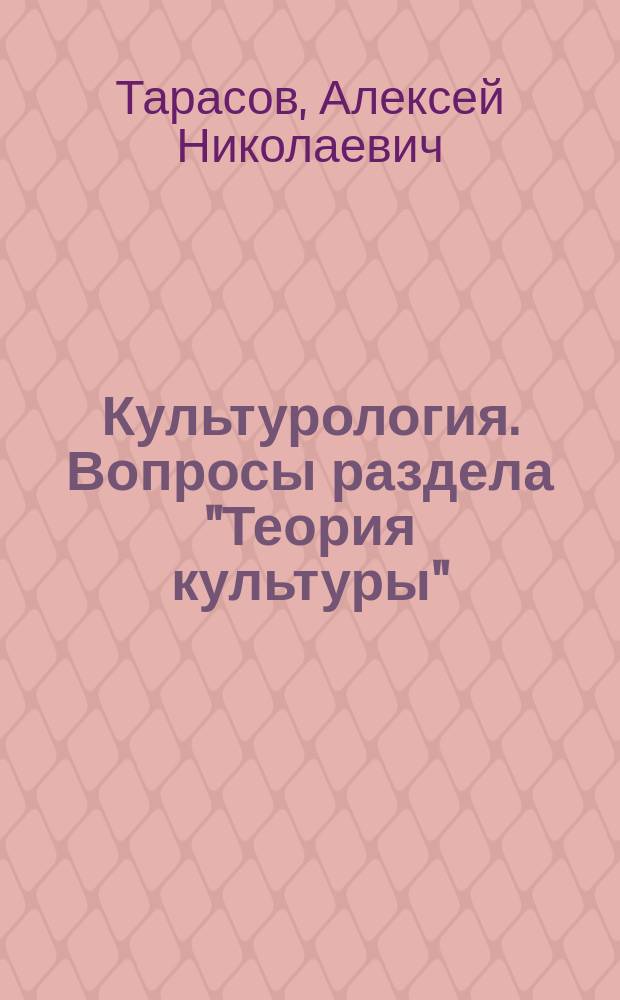 Культурология. Вопросы раздела "Теория культуры" : учебное пособие : для студентов всех направлений и форм обучения, изучающих дисциплину "Культурология"