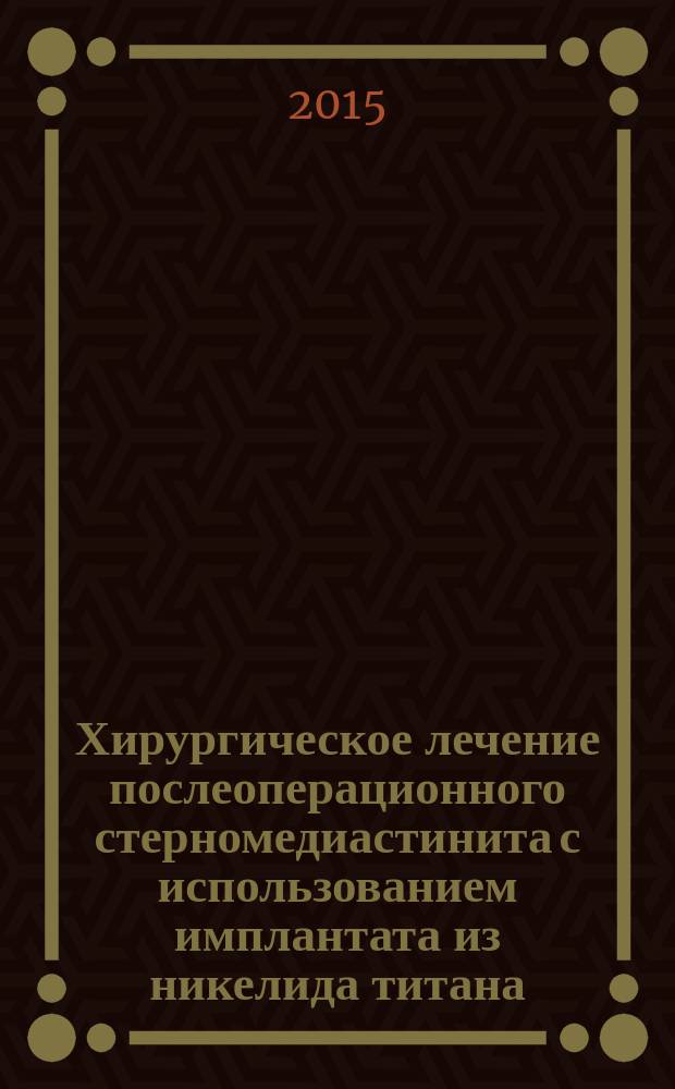 Хирургическое лечение послеоперационного стерномедиастинита с использованием имплантата из никелида титана : автореферат диссертации на соискание ученой степени кандидата медицинских наук : специальность 14.01.17 <Хирургия>