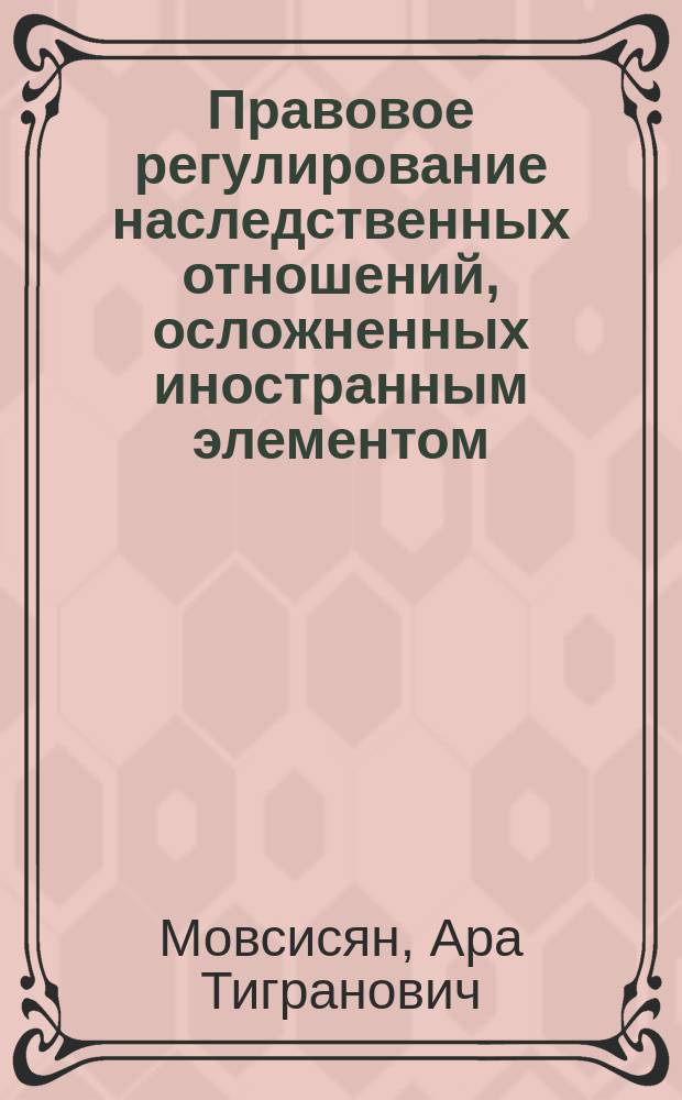 Правовое регулирование наследственных отношений, осложненных иностранным элементом, в России и Армении : автореферат диссертации на соискание ученой степени кандидата юридических наук : специальность 12.00.03 <Гражданское право; предпринимательское право; семейное право; международное частное право>