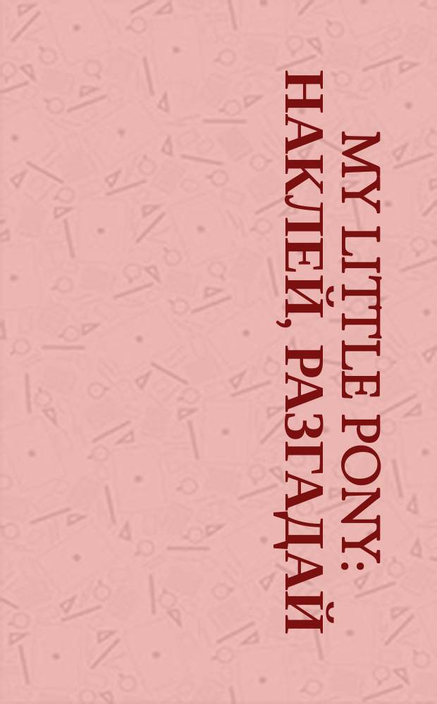 My little Pony : наклей, разгадай : волшебные задачки, игры и головоломки : для детей младшего школьного возраста : 0+ : перевод
