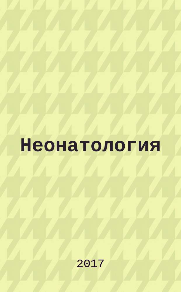 Неонатология : новости. Мнения. Обучение журнал для непрерывного медицинского образования врачей. 2017, № 4 (18)