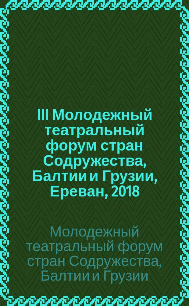 III Молодежный театральный форум стран Содружества, Балтии и Грузии, Ереван, 2018 : сборник пьес