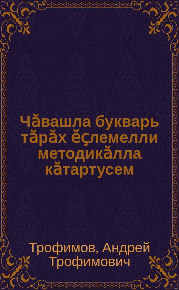 Чӑвашла букварь тӑрӑх ӗҫлемелли методикӑлла кӑтартусем = Методические указания к чувашскому букварю