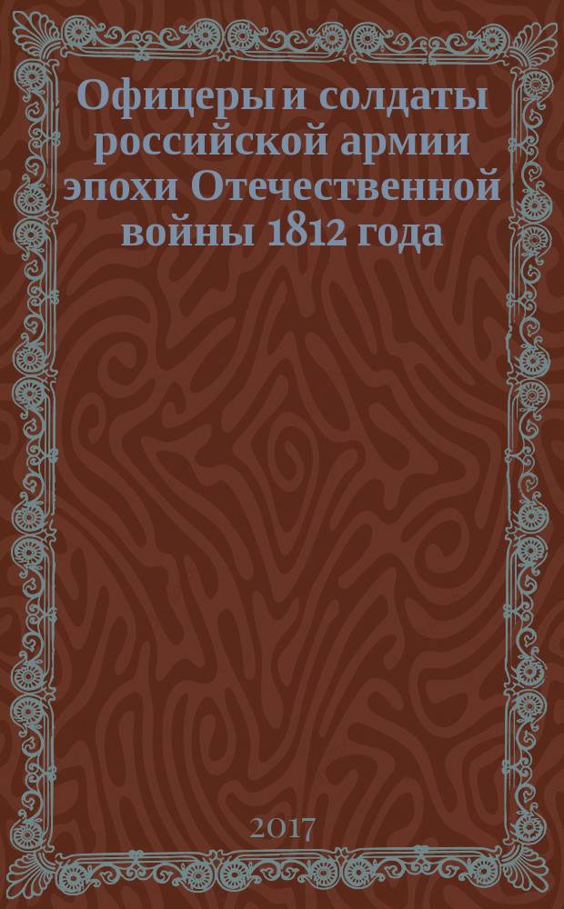 Офицеры и солдаты российской армии эпохи Отечественной войны 1812 года : социальные портреты и служба : монография