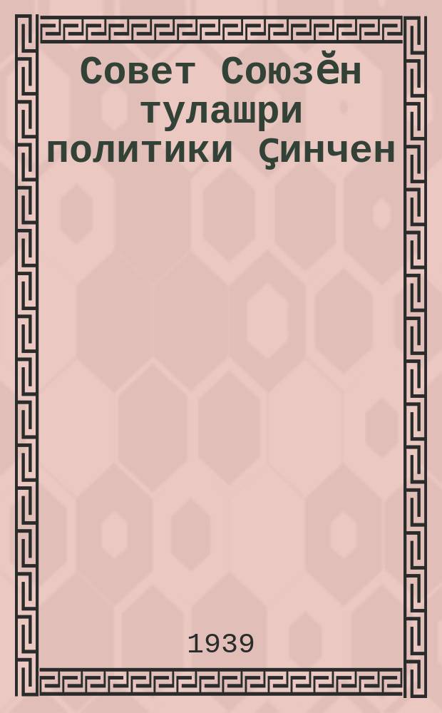 Совет Союзӗн тулашри политики ҫинчен : халӑх Комиссарӗсен Совечӗн Председателӗ тата ютҫӗршыв Ӗҫӗсен Халӑх Комиссарӗ В. М. Молотов юлташ ССР Союзӗн 1-мӗш созыври Верховный Совечӗн черетсӗр пухнӑ 5-мӗш сессийӗнче 1939 ҫулти окт. 31-мӗшӗнче тунӑ доклад = О внешней политике Советского Союза