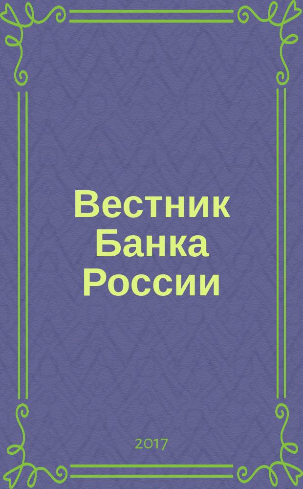 Вестник Банка России : Оператив. информ. Центр. банка Рос. Федерации. 2017, № 103 (1937)