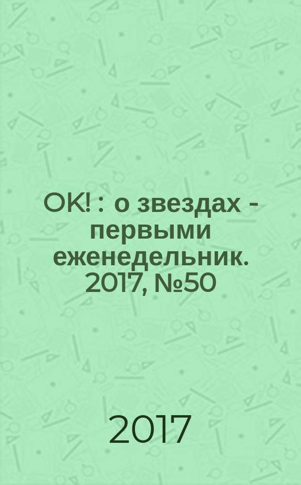 OK ! : о звездах - первыми еженедельник. 2017, № 50 (573)