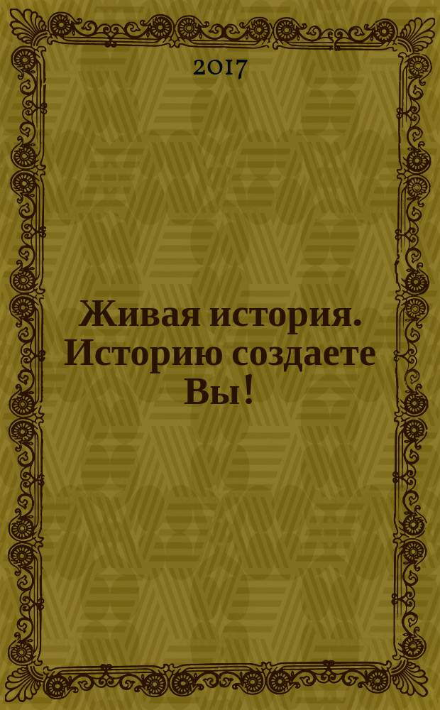 Живая история. Историю создаете Вы ! : научно-популярный исторический журнал. 2017, № 10 (10)