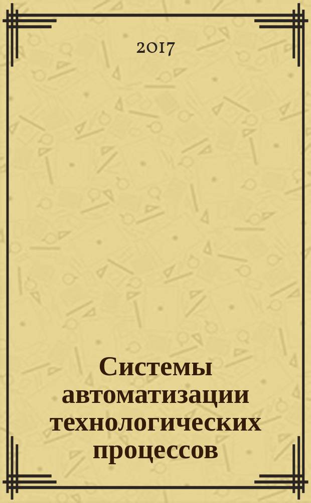 Системы автоматизации технологических процессов : конспект лекций : учебное пособие : для студентов 4 курса, обучающихся по направлению 27.03.04 "Управление в технических системах"