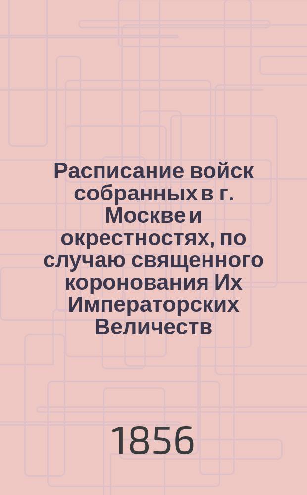 Расписание войск собранных в г. Москве и окрестностях, по случаю священного коронования Их Императорских Величеств