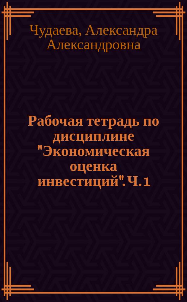 Рабочая тетрадь по дисциплине "Экономическая оценка инвестиций". Ч. 1 (1). Лекционный курс : в 3 ч.