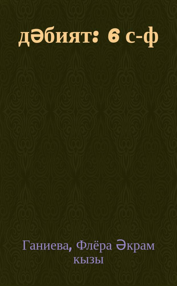 Әдәбият : 6 с-ф : татар телендә гомуми белем бирү оешмалары өчен д-лек = Литература