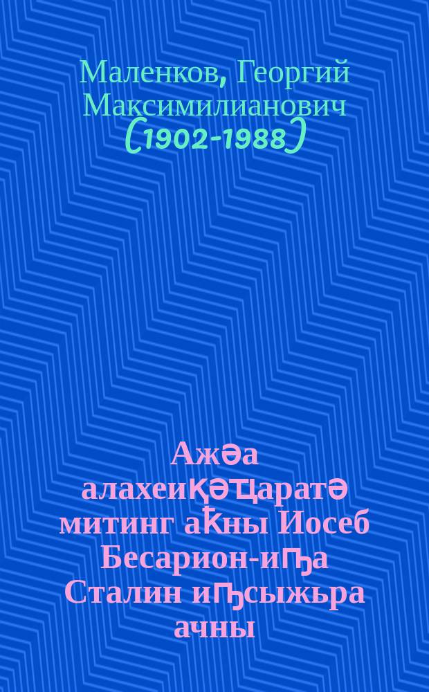 Ажәа алахеиқәҵаратә митинг аҟны Иосеб Бесарион-иҧа Сталин иҧсыжьра ачны = Речь на траурном митинге в день похорон Иосифа Виссарионовича Сталина