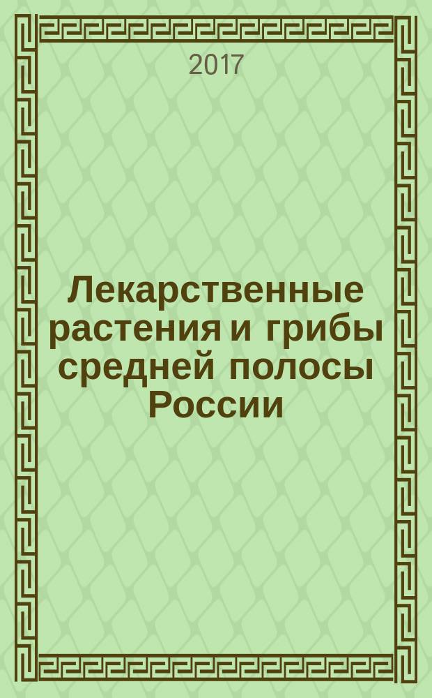 Лекарственные растения и грибы средней полосы России : полный атлас-определитель