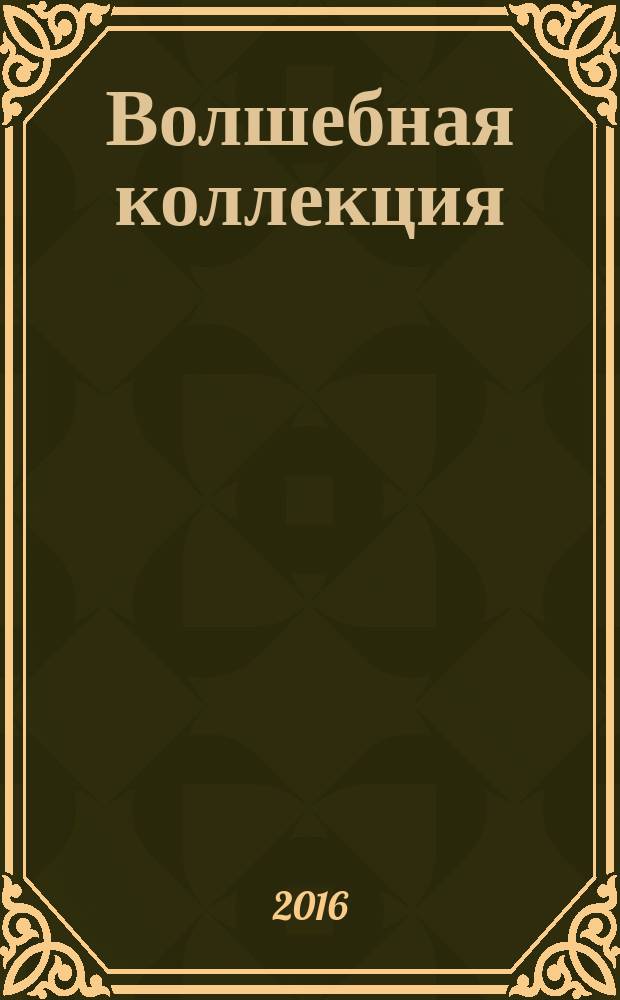 Волшебная коллекция : новые истории, развивающие задания : для детей старшего дошкольного возраста : для чтения взрослыми детям