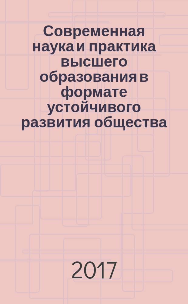 Современная наука и практика высшего образования в формате устойчивого развития общества : материалы международной мультидисциплинарной научно-практической конференции