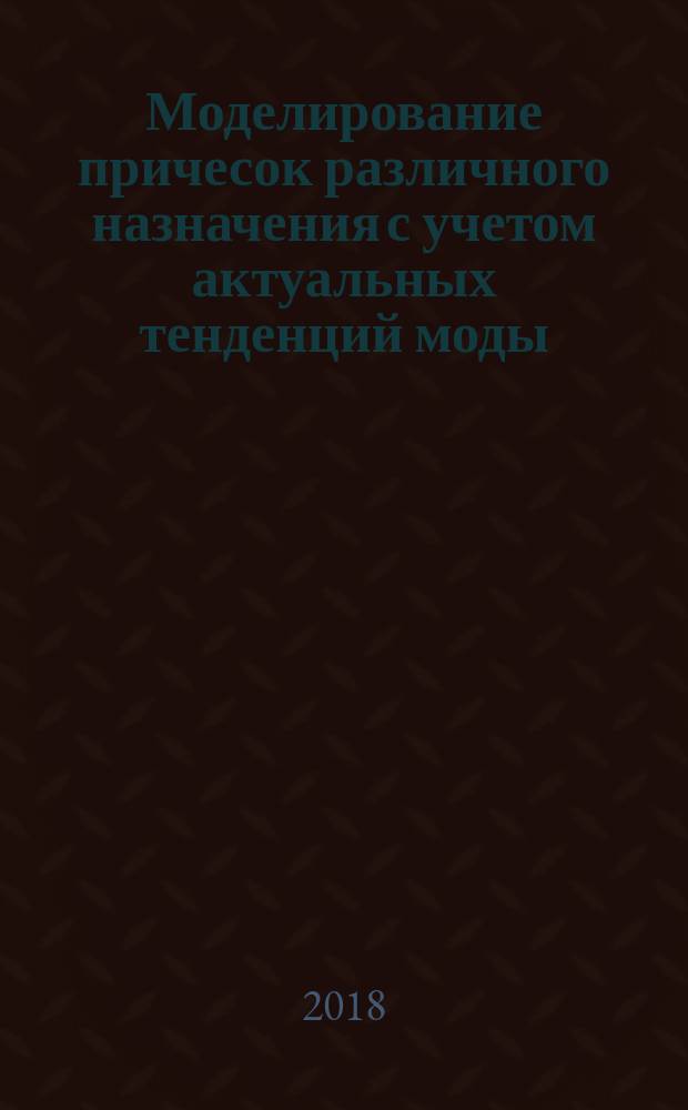 Моделирование причесок различного назначения с учетом актуальных тенденций моды : учебник для использования в образовательном процессе образовательных организаций, реализующих программы среднего профессионального образования по специальности "Технология парикмахерского искусства" из списка ТОП-50