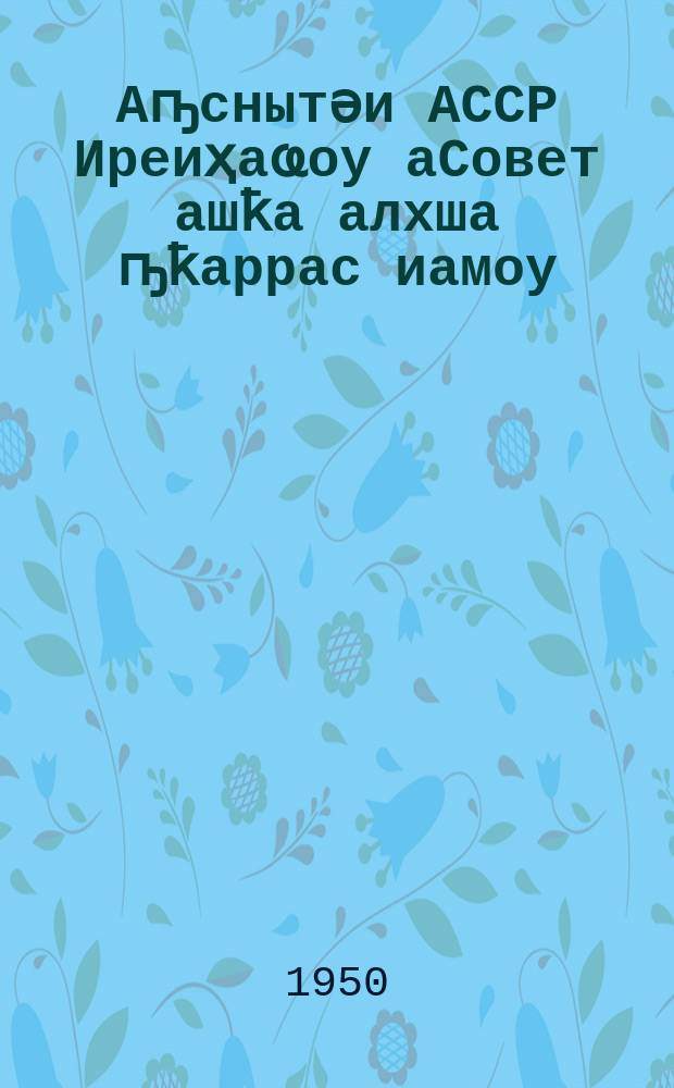 Аҧснытәи АССР Иреиҳаҩоу аСовет ашҟа алхша ҧҟаррас иамоу = Положение о выборах в Верховный Совет Абхазской АССР