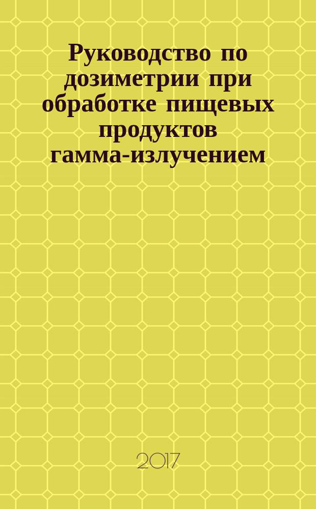 Руководство по дозиметрии при обработке пищевых продуктов гамма-излучением : Practice for dosimetry in gamma Irradiation facilities for food processing : межгосударственный стандарт : издание официальное : введен приказом Федерального агентства по техническому регулированию и метрологии от 21 сентября 2017 г. № 1195-ст в качестве национального стандарта Российской Федерации : введен впервые : дата введения 2019-02-01