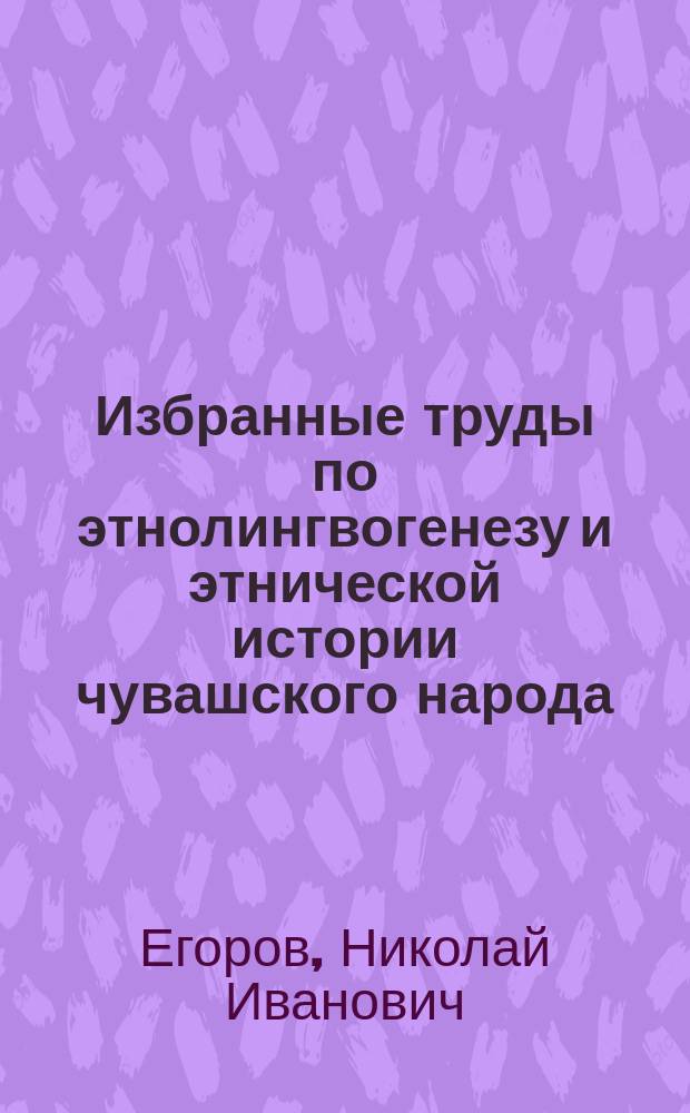 Избранные труды по этнолингвогенезу и этнической истории чувашского народа