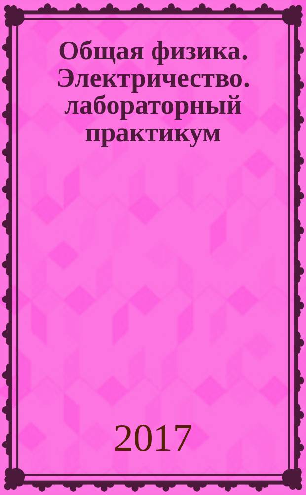 Общая физика. Электричество. лабораторный практикум : Н. И. Головцов, И. М. Каширский, Н. А. Ковальчуков и др. ; Федеральное государственное автономное образовательное учреждение высшего образования "Российский университет дружбы народов"