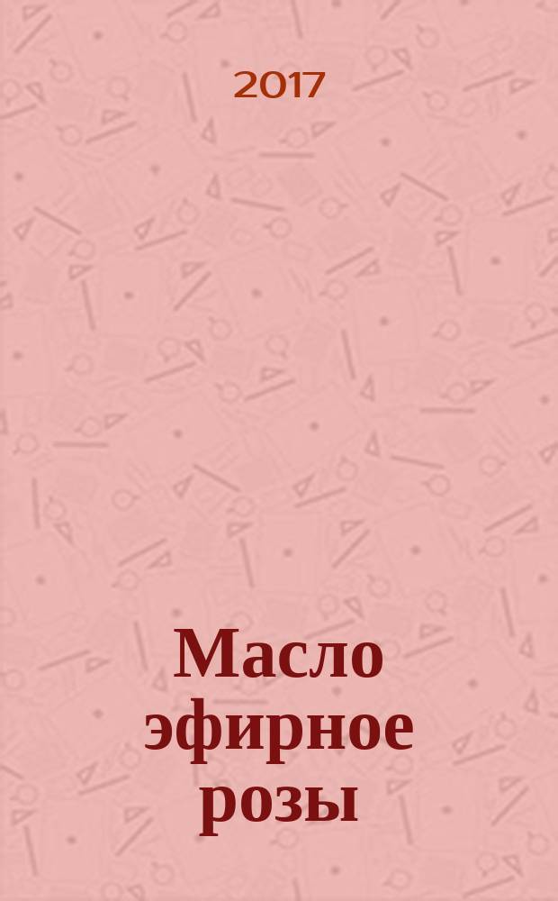 Масло эфирное розы (Rosa x damascena Miller) = Essential oil of rose (Rosa x damascena Miller). Specifications : технические условия : ГОСТ ISO 9842-2017
