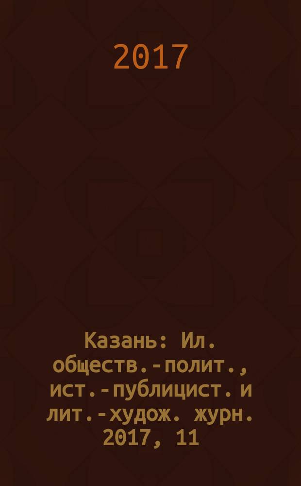 Казань : Ил. обществ.-полит., ист.-публицист. и лит.-худож. журн. 2017, 11
