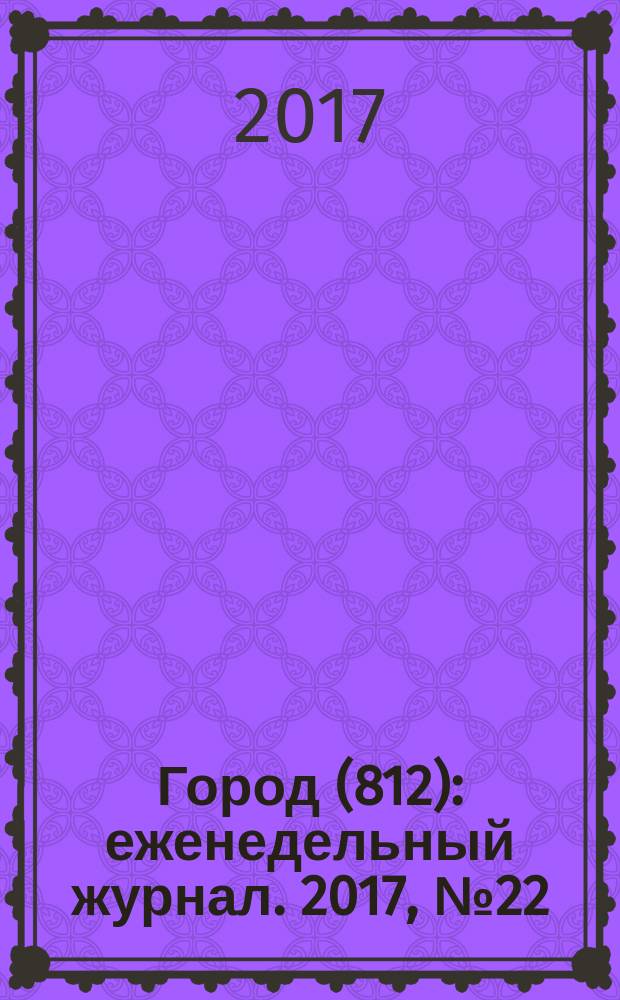 Город (812) : еженедельный журнал. 2017, № 22 (377)